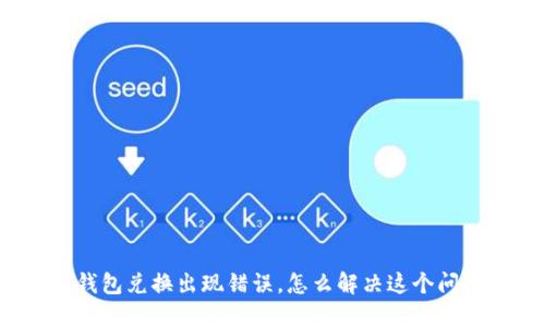 TP钱包兑换出现错误，怎么解决这个问题？