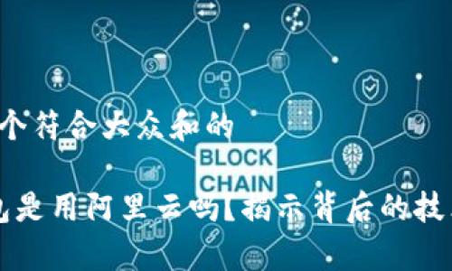 思考一个符合大众和的

t p钱包是用阿里云吗？揭示背后的技术秘密！