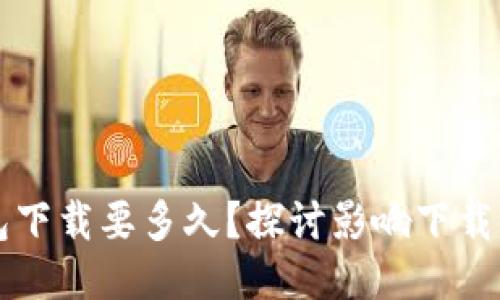 以太坊钱包下载要多久？探讨影响下载时间的因素