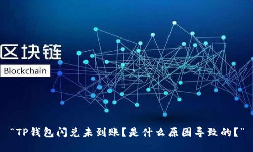 “TP钱包闪兑未到账？是什么原因导致的？”