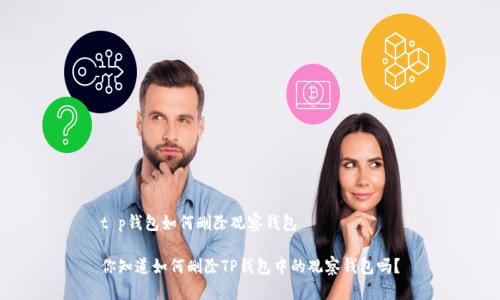 t p钱包如何删除观察钱包

你知道如何删除TP钱包中的观察钱包吗？