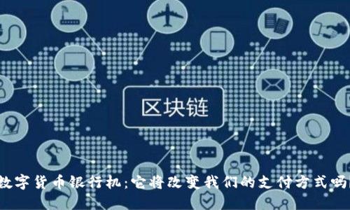 数字货币银行机：它将改变我们的支付方式吗？