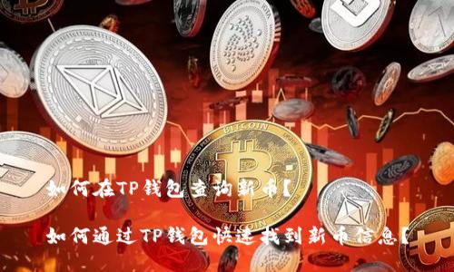 如何在TP钱包查询新币？

如何通过TP钱包快速找到新币信息？