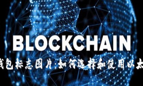 以太坊钱包标志图片：如何选择和使用以太坊钱包？