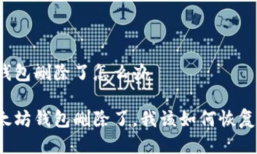 以太坊钱包删除了怎么办

如果以太坊钱包删除了，我该如何恢复或处理？