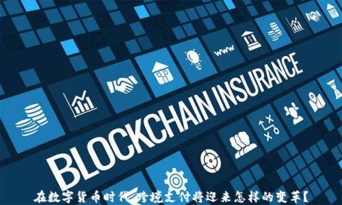 
在数字货币时代，跨境支付将迎来怎样的变革？