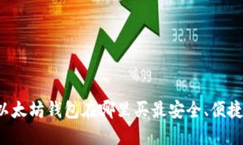以太坊钱包在哪里买最安全、便捷？