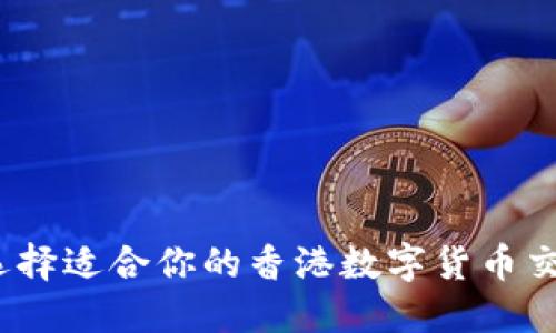 : 如何选择适合你的香港数字货币交易平台？