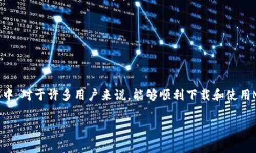 以太坊mm钱包文件下载不了这个问题在当前数字钱包用户中较为常见，尤其是在使用以太坊（Ethereum）和相关数字货币的用户群体中。对于许多用户来说，能够顺利下载和使用MM钱包（MetaMask）显得尤为重要，因为这直接影响到他们的资产管理和交易体验。接下来，我们将详细探讨这一问题，以及如何解决它。

为什么我的以太坊MM钱包文件下载不了？