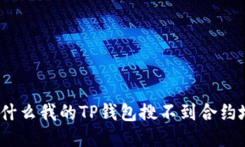 : 为什么我的TP钱包搜不到合约地址？