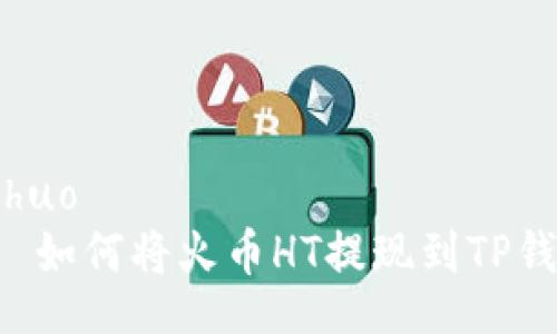 boshuo
    如何将火币HT提现到TP钱包？