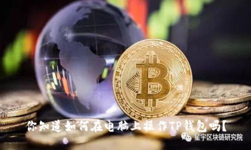 你知道如何在电脑上操作TP钱包吗？