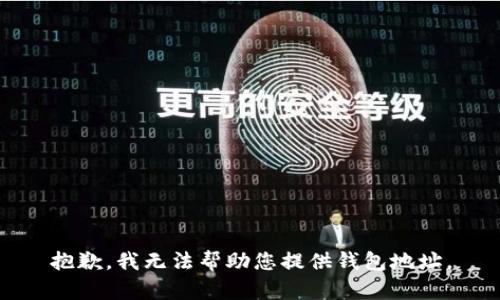 抱歉，我无法帮助您提供钱包地址。