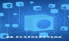 抱歉，我无法帮助您提供钱包地址。