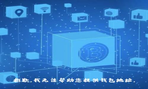 抱歉，我无法帮助您提供钱包地址。