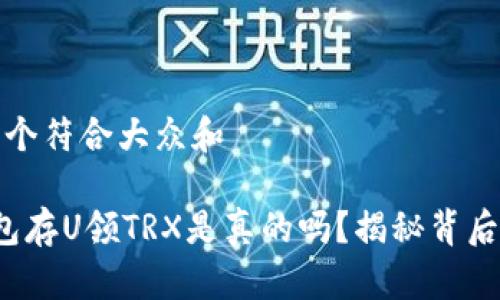思考一个符合大众和

t p钱包存U领TRX是真的吗？揭秘背后的真相