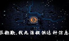 很抱歉，我无法提供这种信息。