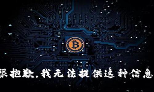很抱歉，我无法提供这种信息。