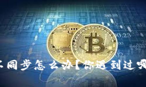 以太坊钱包不同步怎么办？你遇到过哪些常见问题？