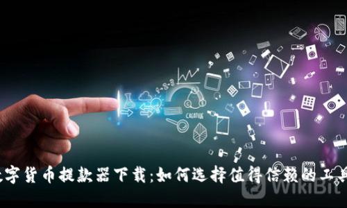 数字货币提款器下载：如何选择值得信赖的工具？