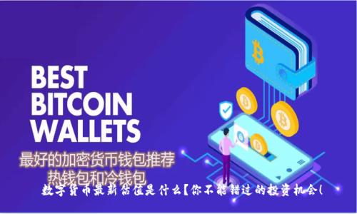  数字货币最新估值是什么？你不能错过的投资机会！