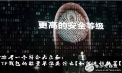 思考一个符合大众和:  TP钱包的能量单位是什么？
