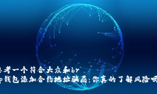 思考一个符合大众和br
tp钱包添加合约地址骗局：你真的了解风险吗？