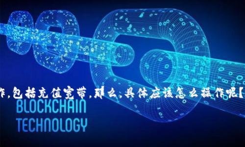 t p钱包是一个使用便捷的电子支付工具，越来越多的人热衷于使用它来完成各种支付操作，包括充值宽带。那么，具体应该怎么操作呢？在下面的内容中，我们将逐步解答这个问题，并分享一些有用的信息，帮助你顺利完成充值。

如何使用 TP 钱包轻松充值宽带？