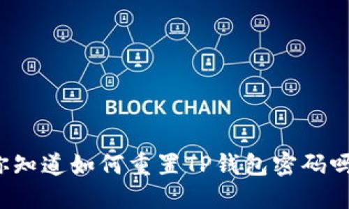 你知道如何重置TP钱包密码吗？