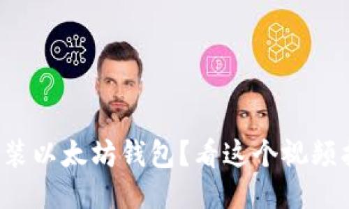 如何正确安装以太坊钱包？看这个视频指南就够了！