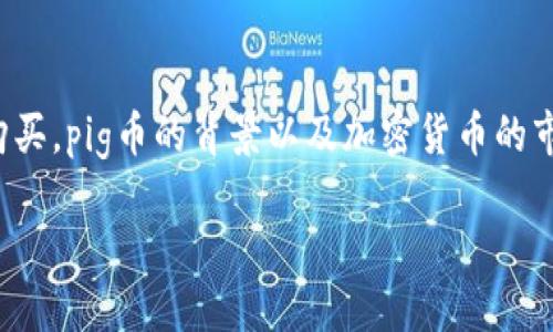 t p钱包购买pig币 可以涉及一些不同层面的内容，包括如何使用tp钱包进行购买，pig币的背景以及加密货币的市场动态。为了更好地丰富这方面的讨论，我们可以从多个角度进行详细的探讨。

如何通过TP钱包轻松购买PIG币？