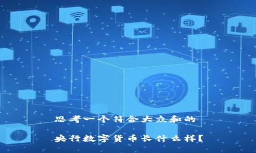 思考一个符合大众和的

央行数字货币长什么样？