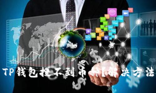 为什么TP钱包搜不到币种？解决方法和建议
