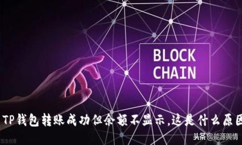 : TP钱包转账成功但余额不显示，这是什么原因？