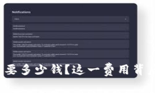 在TP钱包上传Logo需要多少钱？这一费用背后还有哪些隐藏信息？