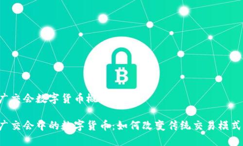 广交会数字货币概念

广交会中的数字货币：如何改变传统交易模式？