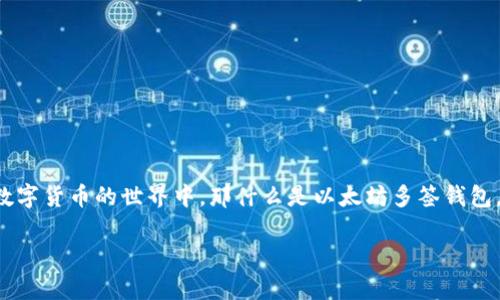 以太坊多签钱包原理是一个非常有趣且重要的概念，尤其是在数字货币的世界中。那什么是以太坊多签钱包，它真的有多大的用处呢？下面我们就来详细探讨一下这个主题。

以太坊多签钱包是什么？它的工作原理如何？