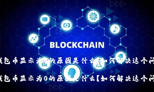 TP钱包币显示为0的原因是什么？如何解决这个问题？

TP钱包币显示为0的原因是什么？如何解决这个问题？