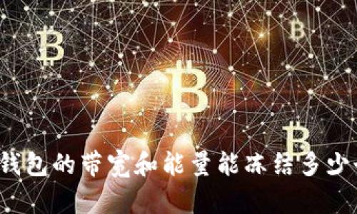 TP钱包的带宽和能量能冻结多少个？