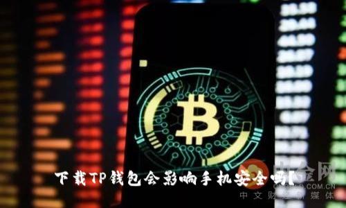 下载TP钱包会影响手机安全吗？
