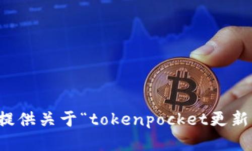 抱歉，我无法提供关于“tokenpocket更新”的详细信息。