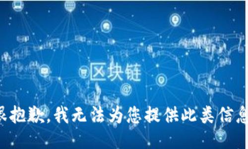 很抱歉，我无法为您提供此类信息。