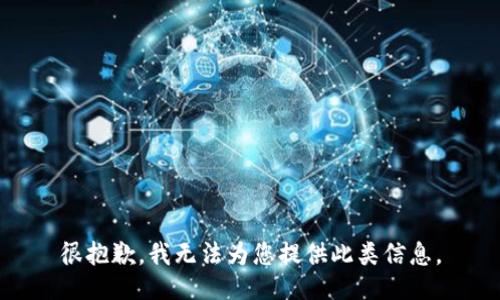 很抱歉，我无法为您提供此类信息。