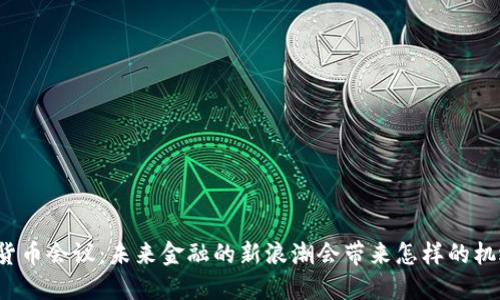江西数字货币会议：未来金融的新浪潮会带来怎样的机遇与挑战？