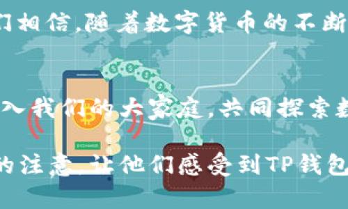 TP钱包项目介绍作为一个数字货币钱包项目，旨在为用户提供一个安全、便捷的资产管理工具。在撰写这个项目介绍时，您可以从以下几个方面进行描述，以确保内容的全面性和吸引力。

项目背景
随着区块链技术的快速发展，数字货币的使用愈加普及。TP钱包应运而生，为用户提供了一个安全、易用的资产管理平台，让每一个普通用户都能轻松掌握数字货币。无论是新手还是资深用户，都能在这里找到适合自己的功能和服务。

核心功能
TP钱包具备多个核心功能，分别为：资产管理、交易记录、转账功能、安全保障等。每一项功能都经过精心设计，旨在为用户提供最优质的体验。

ul
    li资产管理：用户可以在钱包中随意管理多种数字资产，包括各种主流的加密货币，如比特币、以太坊等，同时也支持多种ERC20代币的存储与管理。/li
    li交易记录：TP钱包提供详细的交易记录功能，用户可以清晰查看每一笔交易的时间、金额和状态，确保透明度和可追溯性。/li
    li转账功能：转账操作简单快捷，用户只需填写接收方地址和转账金额，便可轻松完成。同时，还支持二维码扫描，进一步提升转账的便利性。/li
    li安全保障：TP钱包采用多重安全机制，包括冷钱包储存、私钥本地加密等，确保用户资产的安全。此外，用户还可以设定双重身份验证，进一步保障账户安全。/li
/ul

用户体验
TP钱包在界面设计上遵循的原则，力求提升用户的操作体验。不论是新手还是专业人士，使用者都能在最短的时间内掌握钱包的使用方法。我们通过用户反馈，不断界面，使其更符合大众用户的使用习惯。

社区建设
TP钱包不仅仅是一个技术产品，我们还致力于构建一个以用户为核心的社区。通过定期的线上线下活动，我们与用户保持密切联系，听取他们的意见和建议，以便不断提升产品服务。我们的目标是将TP钱包打造成一个多方参与、共同成长的平台。

未来展望
在未来，TP钱包将继续拓展更多使用场景。例如，增加更多的区块链资产支持、引入DeFi、NFT等热门功能。我们相信，随着数字货币的不断发展，TP钱包将成为用户生活中不可或缺的一部分。

结语
总而言之，TP钱包以其安全、高效的特性，能够满足用户对数字资产管理的所有需求。我们诚邀每一位用户加入我们的大家庭，共同探索数字货币的未来！

在撰写TP钱包的项目介绍时，建议确保内容逻辑清晰、条理分明，并尽量使用生动的语言和实例来吸引读者的注意，让他们感受到TP钱包的独特价值。同时，也要注意避免过于学术化的语言，与用户保持亲密沟通。