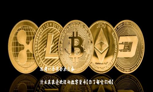 思考一个符合大众和

什么是最受欢迎的数字货币？你了解它们吗？