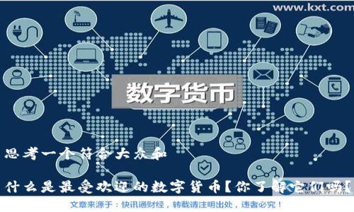 思考一个符合大众和

什么是最受欢迎的数字货币？你了解它们吗？