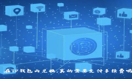 : 在TP钱包内兑换，真的需要支付手续费吗？