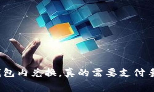 : 在TP钱包内兑换，真的需要支付手续费吗？