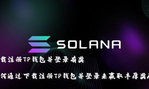 下载注册TP钱包并登录有奖 

如何通过下载注册TP钱包并登录来赢取丰厚奖励？